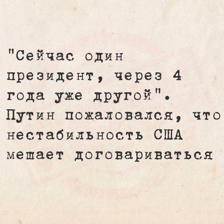 Сейчас один президент через 4 года уже другой Путин пожаловался что нестабильность США мешает договариваться