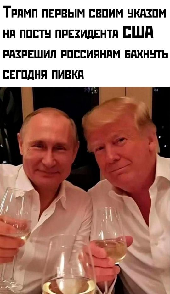ТРАМП ПЕРВЫМ СВОИМ УКАХОМ НА ПОСТУ ПРЕХИДЕНТА США РАЗРЕШИЛ РОССИЯНАМ БАХНУТЬ СЕГОДНЯ ПИВКА и д уа 7 Ъ