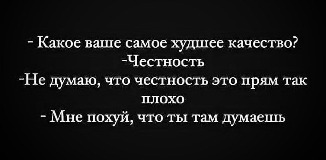 Какое ваше самое худшее качество Честность Не думаю что честность это прям так плохо Мне похуй что ты там думаешь
