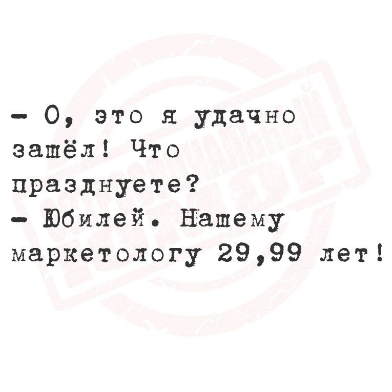 О это я удачно зашёл Что празднуете Юбилей Нашему маркетологу 2999 лет