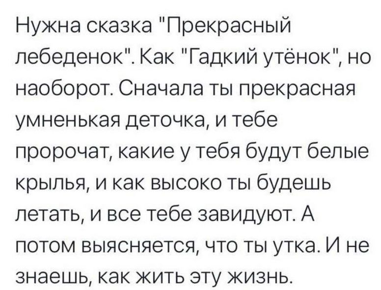 Нужна сказка Прекрасный лебеденок Как Гадкий утёнок но наоборот Сначала ты прекрасная умненькая деточка и тебе пророчат какие у тебя будут белые крылья и как высоко ты будешь летать и все тебе завидуют А потом выясняется что ты утка И не знаешь как жить эту жизнь