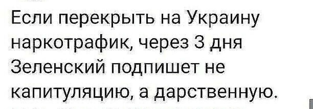 Если перекрыть на Украину наркотрафик через 3 дня Зеленский подпишет не капитуляцию а дарственную