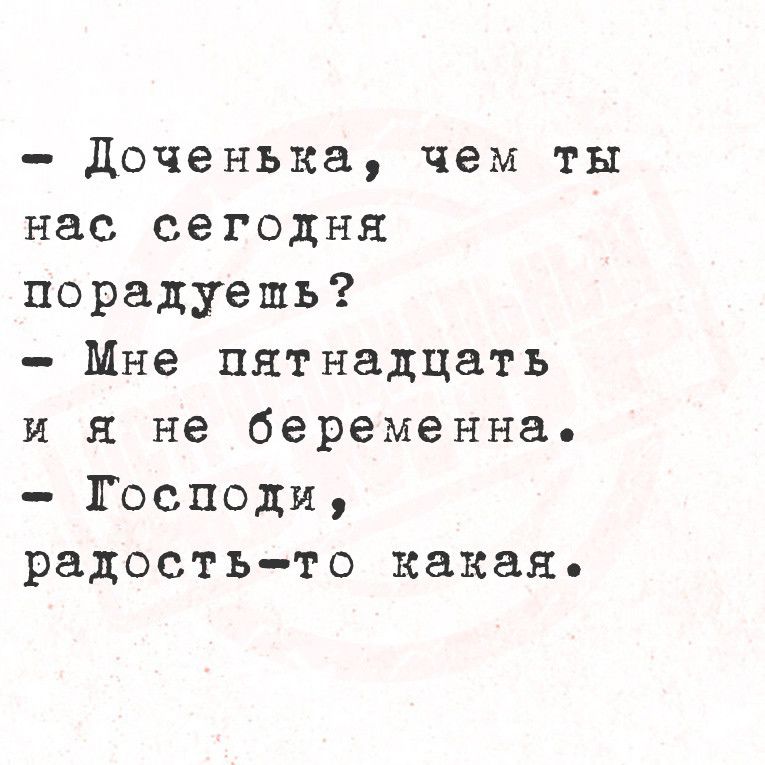 Доченька чем ты нас сегодня порадуешь Мне пятнадцать и я не беременна Господи радость то какая