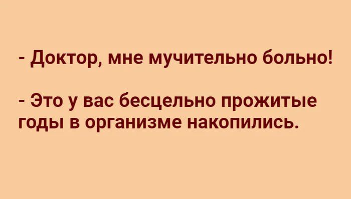 Доктор мне мучительно больно Это у вас бесцельно прожитые годы в организме накопились