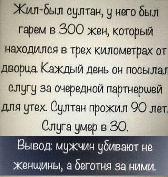 Жил был султан у него был гарем в ЗОО жен который находился в трех километрах от дворца Каждый день он посылах слугу за очередной партнершей для утех Султан прожил 90 лет Слуга умер в ЗО Вывод мужчин убивают не женщины а беготня за ними