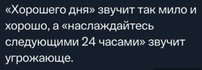 Хорошего дня звучит так мило и хорошо а наслаждайтесь следующими 24 часами звучит угрожающе