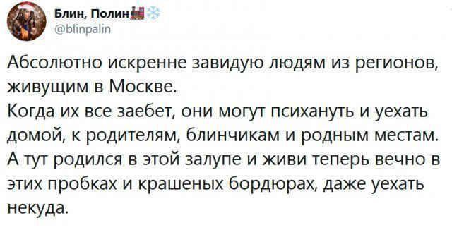 Блин Полин Ыир Абсолютно искренне завидую людям из регионов живущим в Москве Когда их все заебет они могут психануть и уехать домой к родителям блинчикам и родным местам Атут родился в этой залупе и живи теперь вечно в этих пробках и крашеных бордюрах даже уехать некуда