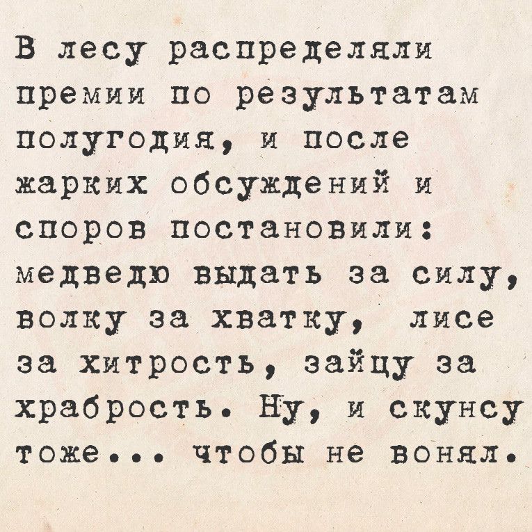 В лесу распределяли премии по результатам полугодия и после жарких обсуждений и споров постановили медведю выдать за силу волку за хватку лисе за хитрость зайцу за храбрость Ну и скунсу тоже чтобы не воняле