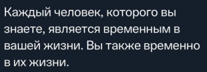 Каждый человек которого вы знаете является временным в вашей жизни Вы также временно в их жизни