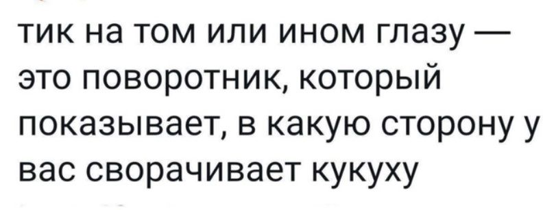 тик на том или ином глазу это поворотник который показывает в какую сторону у вас сворачивает кукуху