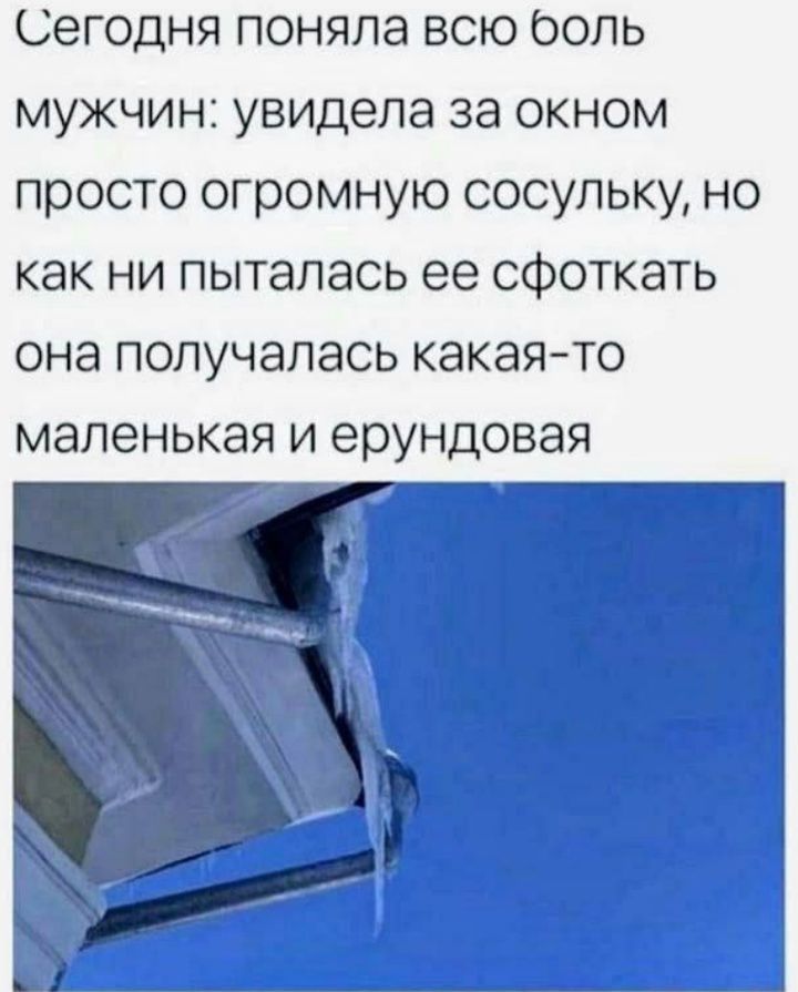 Сегодня поняла всю боль мужчин увидела за окном просто огромную сосульку но как ни пыталась ее сфоткать она получалась какая то маленькая и ерундовая