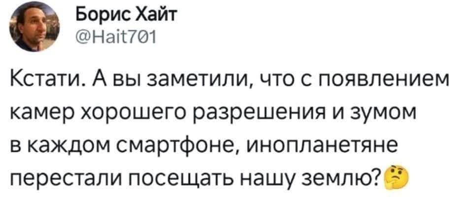 Борис Хайт Найто1 Кстати А вы заметили что с появлением камер хорошего разрешения и зумом в каждом смартфоне инопланетяне перестали посещать нашу землю