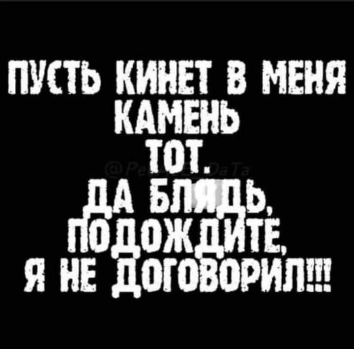 ПУСТЬ КИНЕТ В МЕНЯ КАМЕНЬ ТоТ _Еи БЛЯДЬ ОДОЖДИТЕ Я НЕ ДОГОВОРИЛ