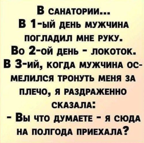 В сАНАТОРИИ В 1 ый ДЕНЬ МУЖЧИНА ПОГЛАДИЛ МНЕ РУКУ Во 2 ой день ЛОКОТоК В 3 ий когдА МУЖЧИНА ОС МЕЛИЛСЯ ТРОНУТЬ МЕНЯ ЗА ПЛЕЧО Я РАЗДРАЖЕННО СКАЗАЛА Вы что ДУМАЕТЕ Я СЮДА НА ПОЛГОДА ПРИЕХАЛА