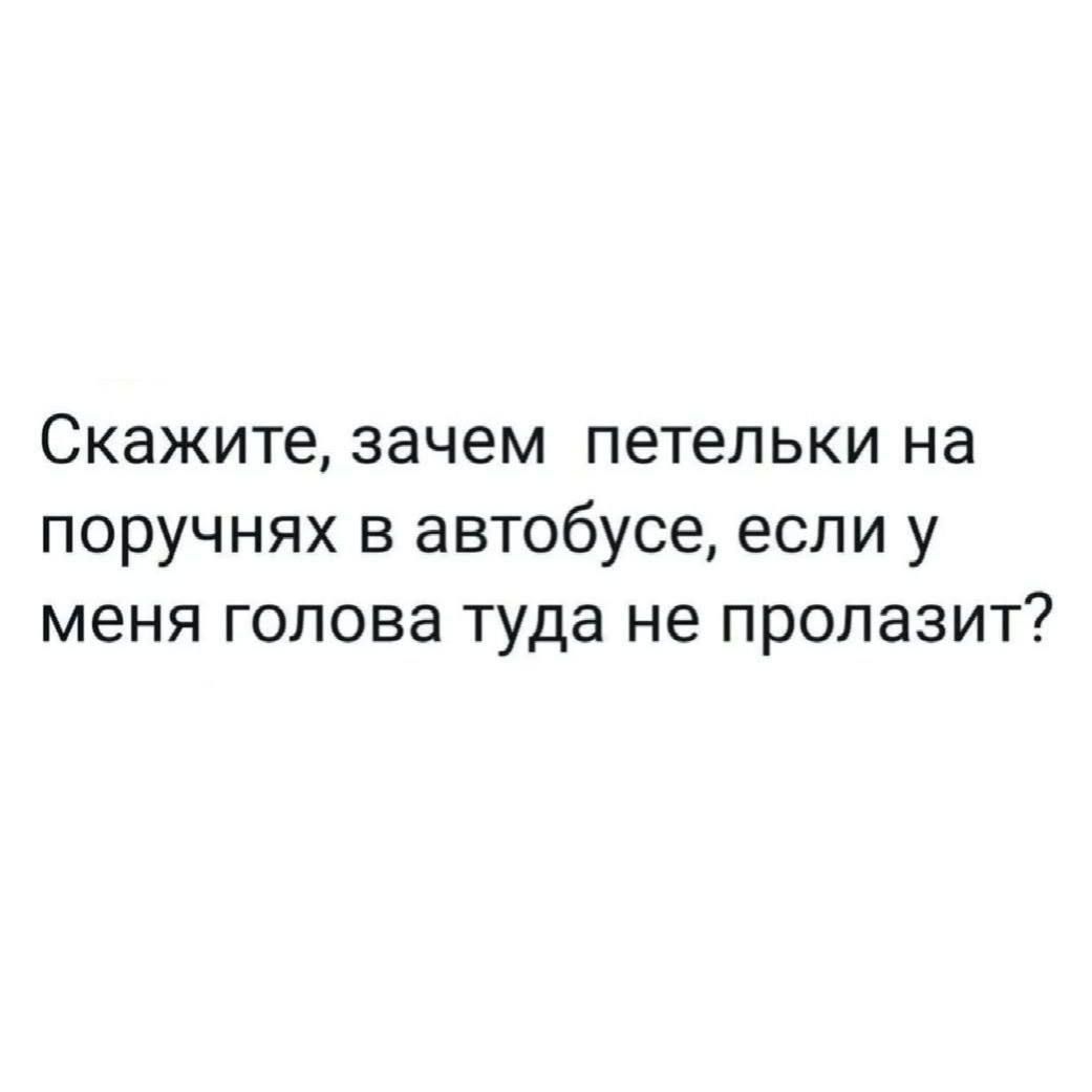 Скажите зачем петельки на поручнях в автобусе если у меня голова туда не пролазит