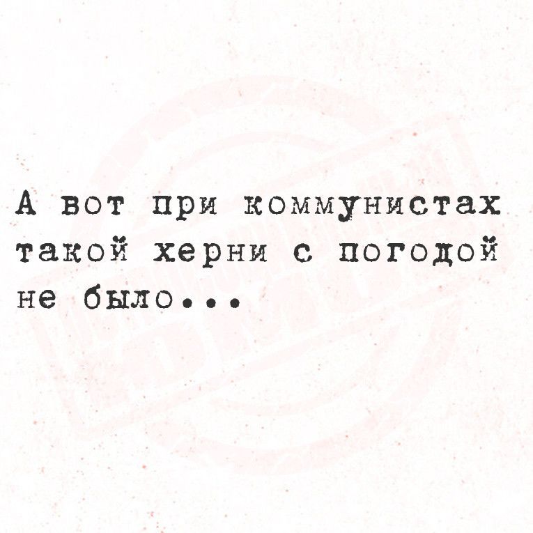 А вот при коммунистах такой херни с погодой не было о