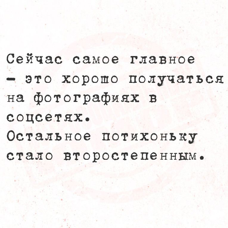 Сейчас самое главное это хорошо получаться на фотографиях в соцсетях Остальное потихоньку стало второстепенным