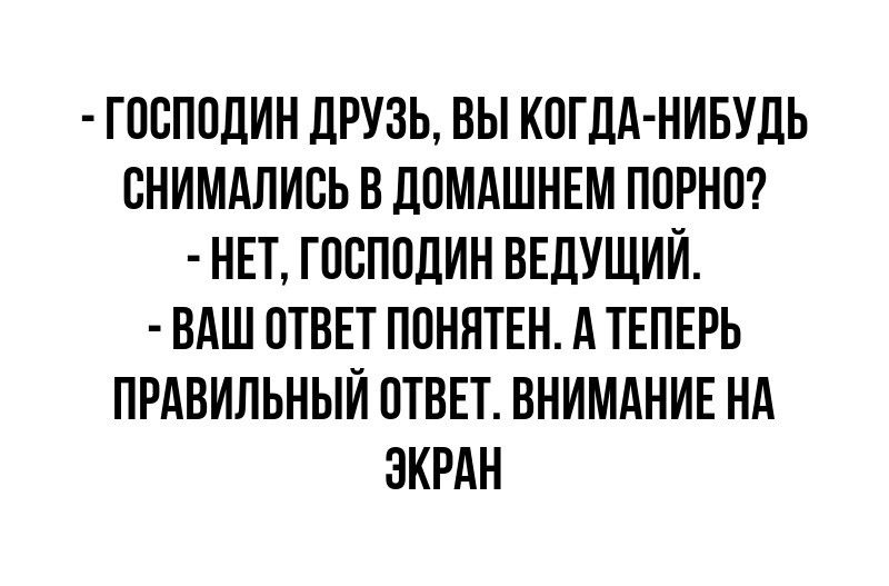 ГОСПОДИН ДРУЗЬ ВЫ КОГДА НИБУДЬ СНИМАЛИСЬ В ДОМАШНЕМ ПОРНО НЕТ ГОСПОДИН ВЕДУЩИЙ ВАШ ОТВЕТ ПОНЯТЕН А ТЕПЕРЬ ПРАВИЛЬНЫЙ ОТВЕТ ВНИМАНИЕ НА ЭКРАН