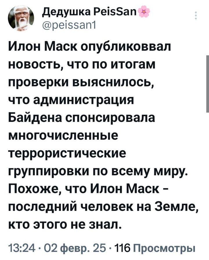 Дедушка Ребап ре55ат Илон Маск опубликоввал новость что по итогам проверки выяснилось что администрация Байдена спонсировала многочисленные террористические группировки по всему миру Похоже что Илон Маск последний человек на Земле кто этого не знал 1324 02 февр 25 116 Просмотры