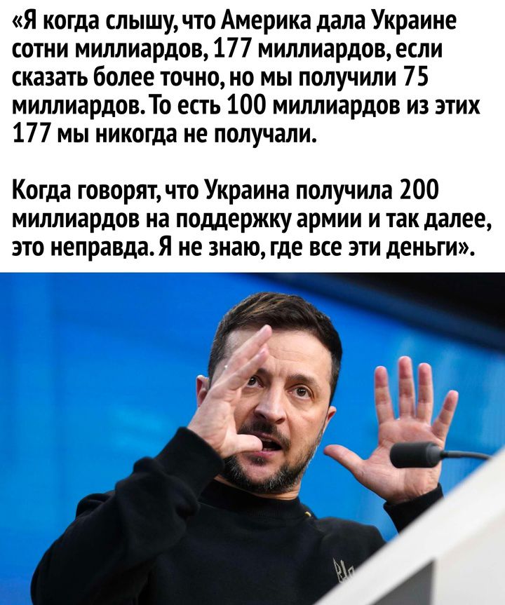 Я когда слышу что Америка дала Украине сотни миллиардов 177 миллиардов если сказать более точно но мы получили 75 миллиардов То есть 100 миллиардов из этих 177 мы никогда не получали Когда говорят что Украина получила 200 миллиардов на поддержку армии и так далее это неправда Я не знаю где все эти деньги