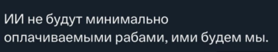 ИИ не будут минимально оплачиваемыми рабами ими будем мы