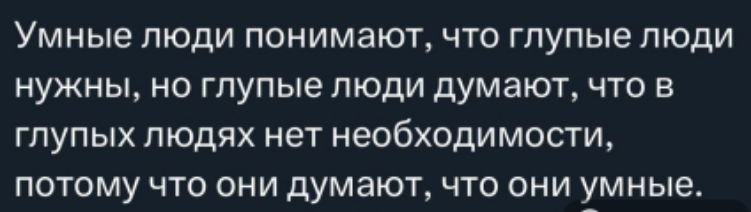 Умные люди понимают что глупые люди нужны но глупые люди думают что в глупых людях нет необходимости потому что они думают что они МНЫВ