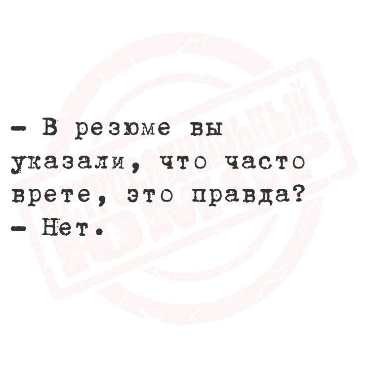 В резюме вы указали что часто врете это правда Нет