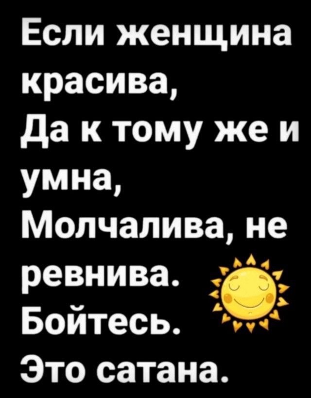 Если женщина красива Да к тому же и умна Молчалива не ревнива ав Бойтесь Это сатана