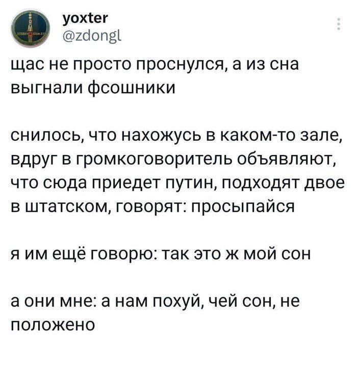 щас не просто проснулся а из сна выгнали фСОШНИКИ снилось что нахожусь в каком то зале вдруг в громкоговоритель объявляют что сюда приедет путин подходят двое в штатском говорят просыпайся я им ещё говорю так это ж мой сон асони мне а нам похуй чей сон не положено