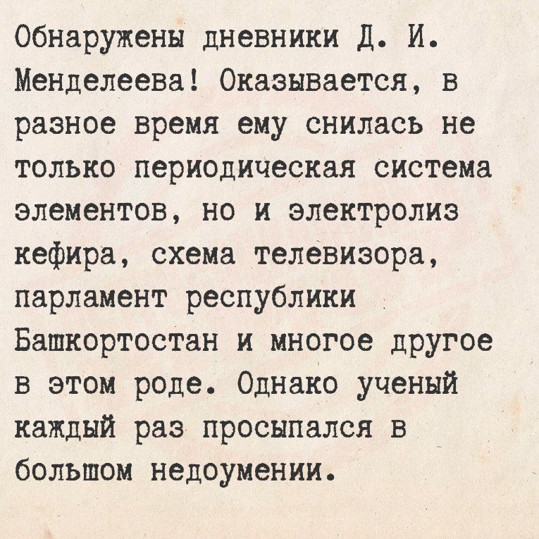 Обнаружены дневники Д И Менделеева Оказывается в разное время ему снилась не только периодическая система элементов но и электролиз кефира схема телевизора парламент республики Башкортостан и многое другое в этом роде Однако ученый каждый раз просыпался в большом недоумении