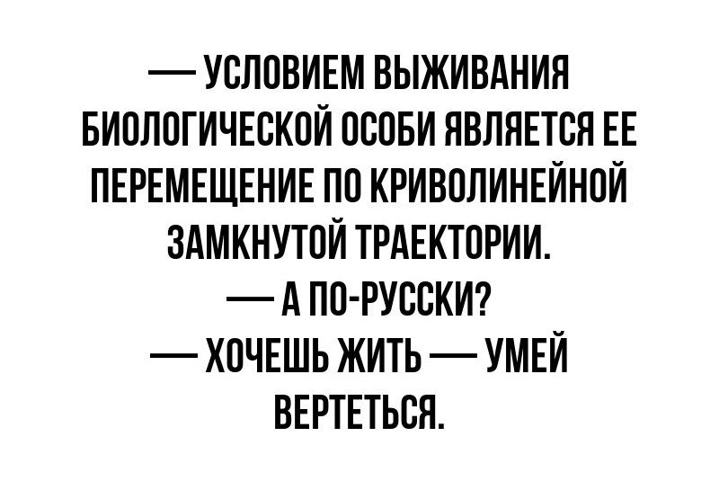 УСЛОВИЕМ ВЫЖИВАНИЯ БИОЛОГИЧЕСКОЙ ОСОБИ ЯВЛЯЕТСЯ ЕЕ ПЕРЕМЕЩЕНИЕ ПО КРИВОЛИНЕЙНОЙ ЗАМКНУТОЙ ТРАЕКТОРИИ АПО РУССКИ ХОЧЕШЬ ЖИТЬ УМЕЙ ВЕРТЕТЬСЯ