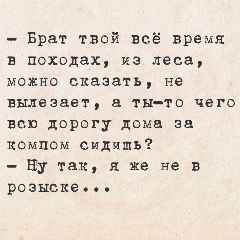 Брат твой всё время в походах из леса можно сказать не вылезает а ты то чего всю дорогу дома за компом сидишь Ну так я же не в розыске