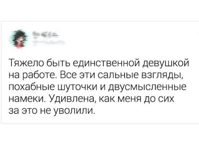 РЕ Тяжело быть единственной девушкой на работе Все эти сальные взгляды похабные шуточки и двусмысленные намеки Удивлена как меня до сих за это не уволили