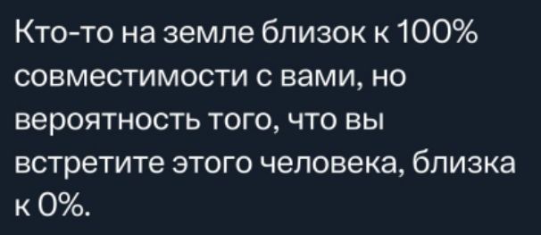 Кто то на земле близок к 100 совместимости с вами но вероятность того что вы встретите этого человека близка к 0