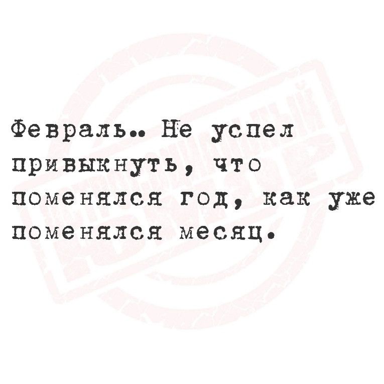 Февраль Не успел привыкнуть что поменялся год как уже поменялся месяц