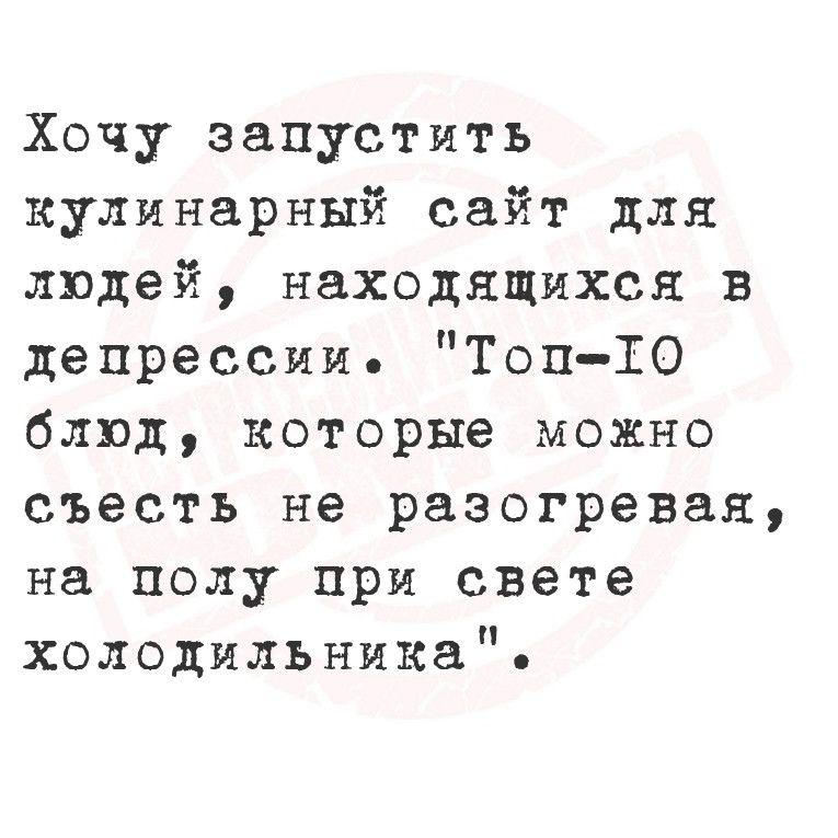 Хочу запустить кулинарный сайт для людей находящихся в депрессии Топ ГТО блюд которые можно съесть не разогревая на полу при свете холодильника