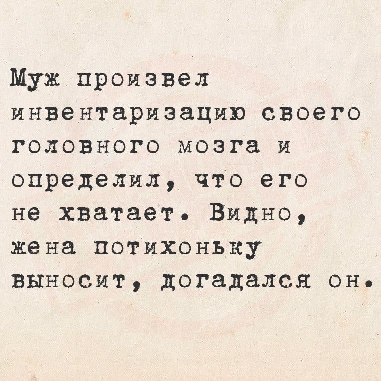 Муж произвел инвентаризацию своего головного мозга и определил что его не хватает Видно жена потихоньку выносит догадался онь