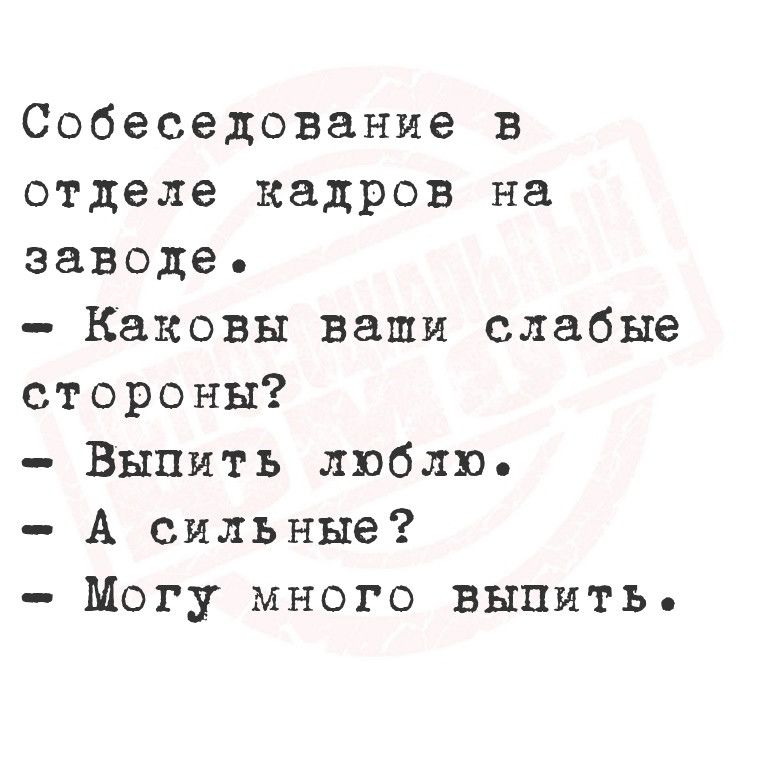 Собеседование в отделе кадров на заводе Каковы ваши слабые стороны Выпить люблю А сильные Могу много выпить