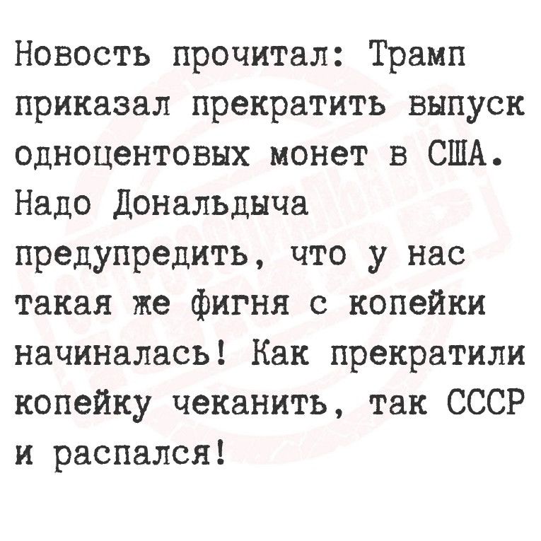 Новость прочитал Трамп приказал прекратить выпуск одноцентовых монет в США Надо Дональдыча предупредить что у нас такая же фигня с копейки начиналась Как прекратили копейку чеканить так СССР и распался