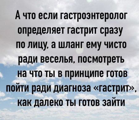 Ачто если гастроэнтеролог определяет гастрит сразу по лицу а шланг ему чисто ради веселья посмотреть на что ты в принципе готов пойти ради диагноза гастрит как далеко ты готов зайти