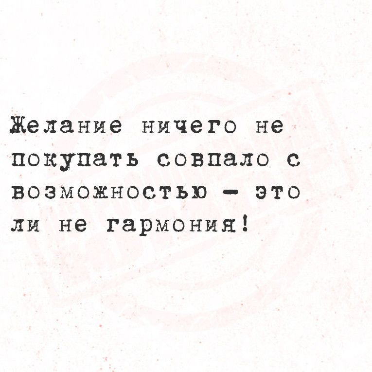 Желание ничего не покупать совпало с возможностью Ээто ли не гармония