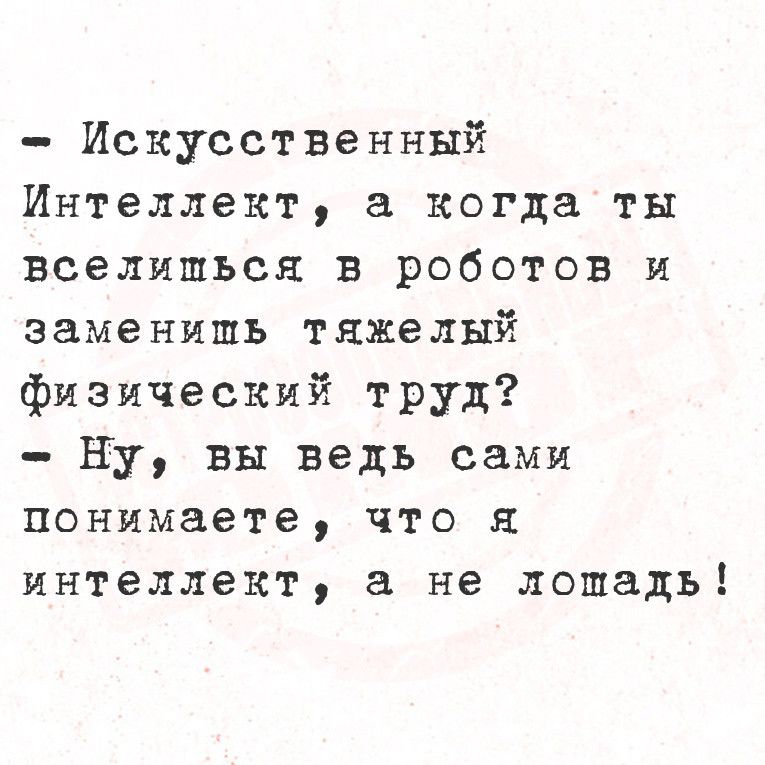 Искусственный Интеллект а когда ты вселишься в роботов и заменишь тяжелый физический труд Ну вы ведь сами понимаете что я интеллект а не лошадь