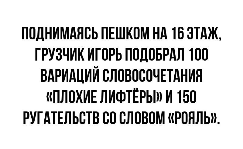 ПОДНИМАЯСЬ ПЕШКОМ НА 16 ЭТАЖ ГРУЗЧИК ИГОРЬ ПОДОБРАЛ 100 ВАРИАЦИЙ СЛОВОСОЧЕТАНИЯ ПЛОХИЕ ЛИФТЁРЫМ И 150 РУГАТЕЛЬСТВ СО СЛОВОМ РОЯЛЬ