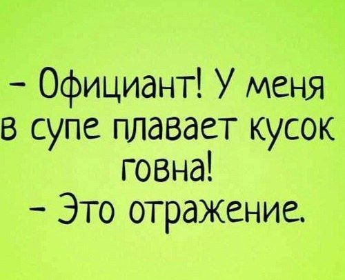 Официант У меня в супе плавает кусок говна Это отражение