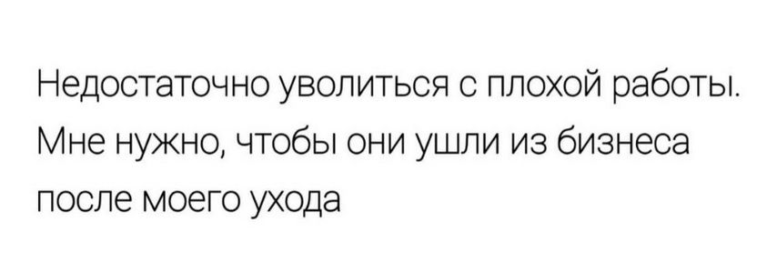 Недостаточно уволиться с плохой работы Мне нужно чтобы они ушли из бизнеса после моего ухода