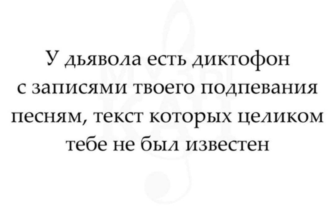 У дьявола есть диктофон сзаписями твоего подпевания песням текст которых целиком тебе не был известен