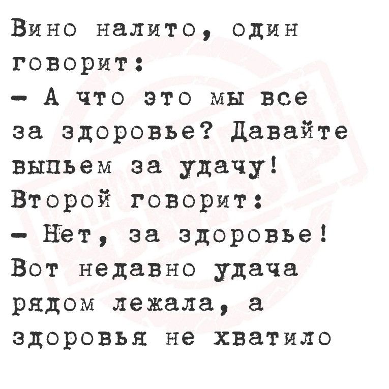 Вино налито один говорит А что это мы все за здоровье Давайте выпьем за удачу Второй говорит Нет за здоровье Вот недавно удача рядом лежала а здоровья не хватило