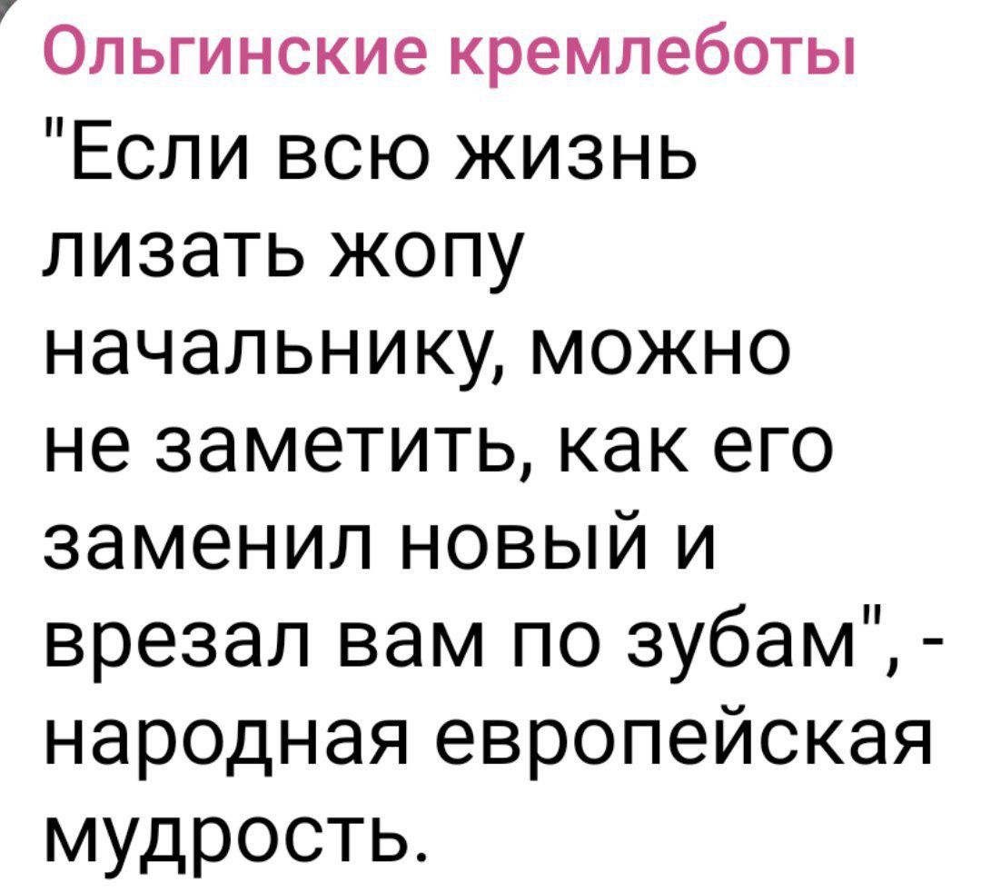 Ольгинские КРЕМЛЕБОТЫ Если всю жизнь лизать жопу начальнику можно не заметить как его заменил новый и врезал вам по зубам народная европейская мудрость