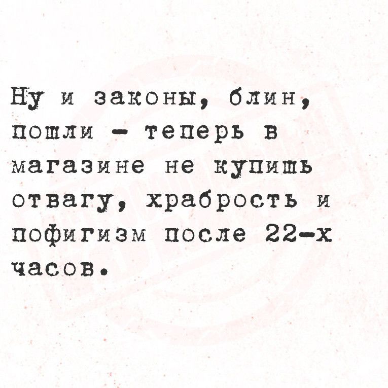 Ну и законы блин пошли теперь в магазине не купишь отвагу храбрость и пофигизм после 22 х часов