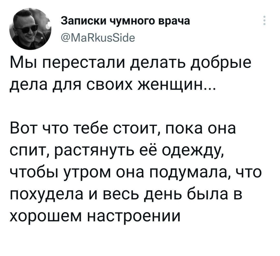 Записки чумного врача МаВкизбае Мы перестали делать добрые дела для своих женщин Вот что тебе стоит пока она спит растянуть её одежду чтобы утром она подумала что похудела и весь день была в хорошем настроении